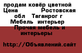 продам ковёр цветной › Цена ­ 2 500 - Ростовская обл., Таганрог г. Мебель, интерьер » Прочая мебель и интерьеры   